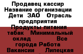 Продавец-кассир › Название организации ­ Дети, ЗАО › Отрасль предприятия ­ Продукты питания, табак › Минимальный оклад ­ 27 000 - Все города Работа » Вакансии   . Липецкая обл.